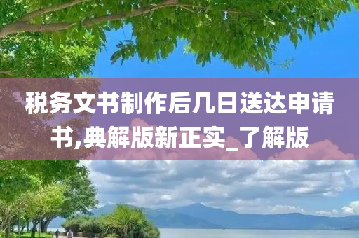 税务文书制作后几日送达申请书,典解版新正实_了解版