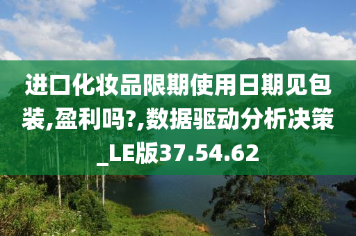 进口化妆品限期使用日期见包装,盈利吗?,数据驱动分析决策_LE版37.54.62