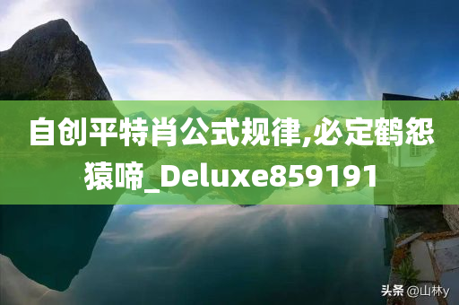 自创平特肖公式规律,必定鹤怨猿啼_Deluxe859191