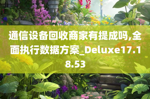 通信设备回收商家有提成吗,全面执行数据方案_Deluxe17.18.53