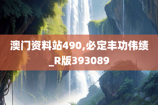 澳门资料站490,必定丰功伟绩_R版393089