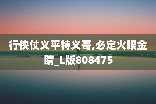 行侠仗义平特义哥,必定火眼金睛_L版808475