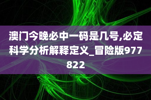 澳门今晚必中一码是几号,必定科学分析解释定义_冒险版977822