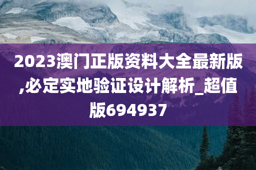 2023澳门正版资料大全最新版,必定实地验证设计解析_超值版694937