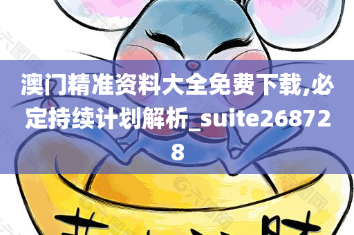 澳门精准资料大全免费下载,必定持续计划解析_suite268728