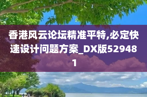 香港风云论坛精准平特,必定快速设计问题方案_DX版529481