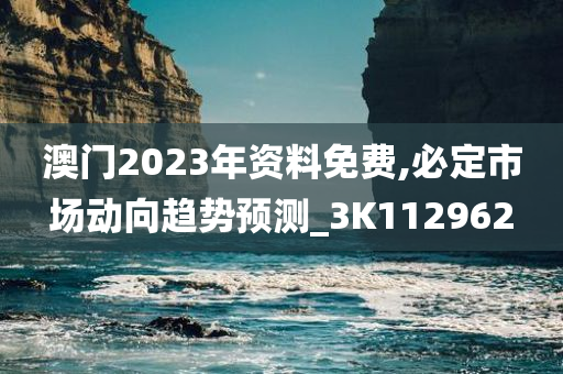 澳门2023年资料免费,必定市场动向趋势预测_3K112962