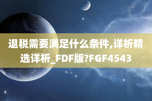 退税需要满足什么条件,详析精选详析_FDF版?FGF4543