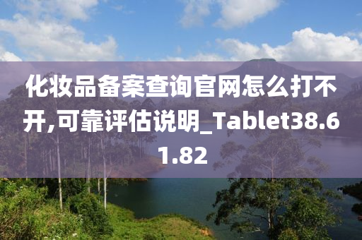 化妆品备案查询官网怎么打不开,可靠评估说明_Tablet38.61.82