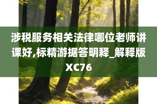 涉税服务相关法律哪位老师讲课好,标精游据答明释_解释版XC76