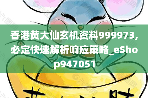 香港黄大仙玄机资料999973,必定快速解析响应策略_eShop947051