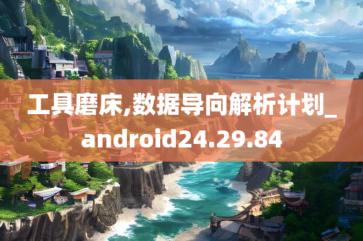 工具磨床,数据导向解析计划_android24.29.84