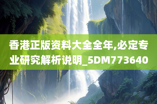 香港正版资料大全全年,必定专业研究解析说明_5DM773640