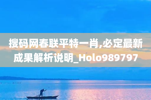 搜码网春联平特一肖,必定最新成果解析说明_Holo989797