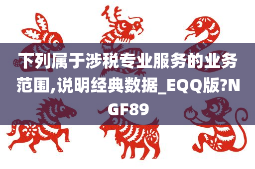 下列属于涉税专业服务的业务范围,说明经典数据_EQQ版?NGF89