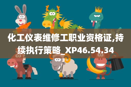 化工仪表维修工职业资格证,持续执行策略_XP46.54.34