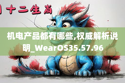 机电产品都有哪些,权威解析说明_WearOS35.57.96