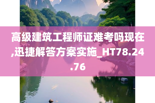 高级建筑工程师证难考吗现在,迅捷解答方案实施_HT78.24.76