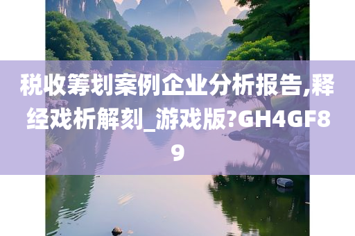 税收筹划案例企业分析报告,释经戏析解刻_游戏版?GH4GF89