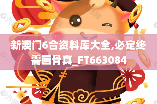 新澳门6合资料库大全,必定终需画骨真_FT663084