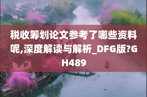 税收筹划论文参考了哪些资料呢,深度解读与解析_DFG版?GH489