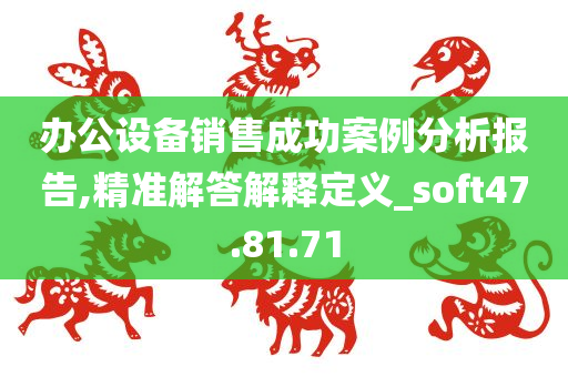 办公设备销售成功案例分析报告,精准解答解释定义_soft47.81.71