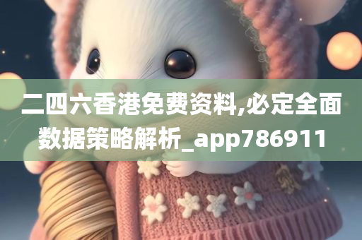 二四六香港免费资料,必定全面数据策略解析_app786911