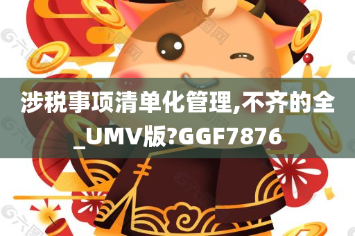 涉税事项清单化管理,不齐的全_UMV版?GGF7876