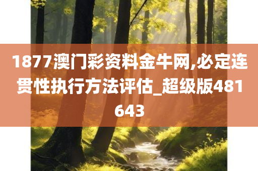 1877澳门彩资料金牛网,必定连贯性执行方法评估_超级版481643