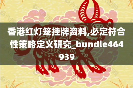 香港红灯笼挂牌资料,必定符合性策略定义研究_bundle464939