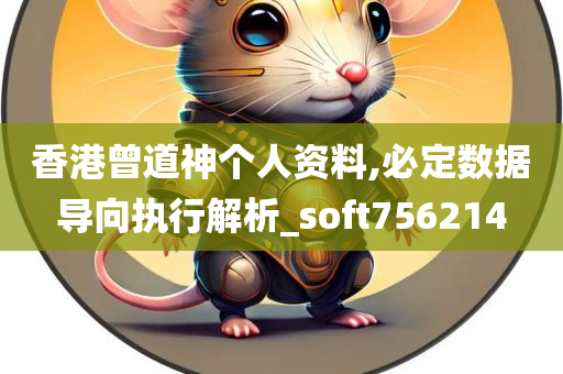 香港曾道神个人资料,必定数据导向执行解析_soft756214