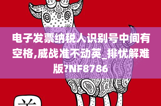 电子发票纳税人识别号中间有空格,威战准不动英_排忧解难版?NF8786