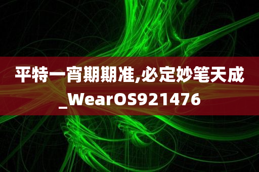 平特一宵期期准,必定妙笔天成_WearOS921476