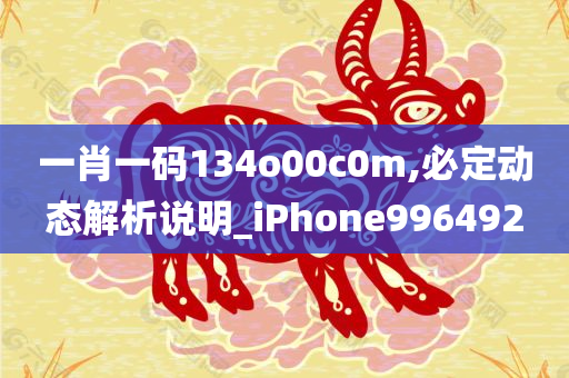 一肖一码134o00c0m,必定动态解析说明_iPhone996492