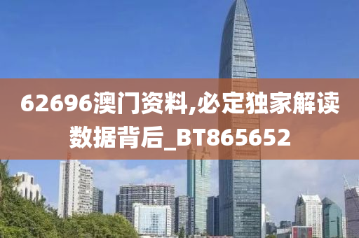 62696澳门资料,必定独家解读数据背后_BT865652