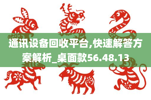 通讯设备回收平台,快速解答方案解析_桌面款56.48.13