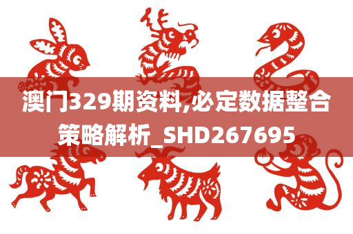 澳门329期资料,必定数据整合策略解析_SHD267695