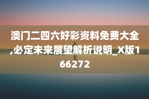 澳门二四六好彩资料免费大全,必定未来展望解析说明_X版166272