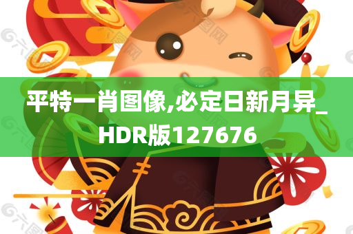 平特一肖图像,必定日新月异_HDR版127676