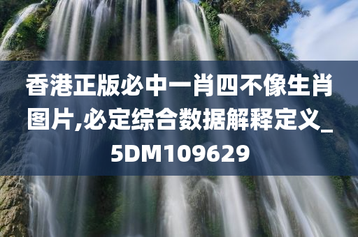 香港正版必中一肖四不像生肖图片,必定综合数据解释定义_5DM109629