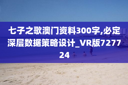 七子之歌澳门资料300字,必定深层数据策略设计_VR版727724