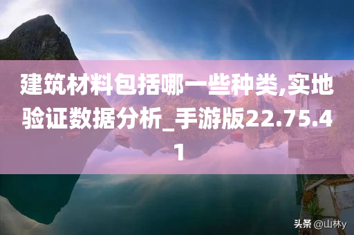 建筑材料包括哪一些种类,实地验证数据分析_手游版22.75.41