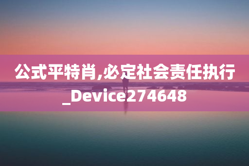 公式平特肖,必定社会责任执行_Device274648