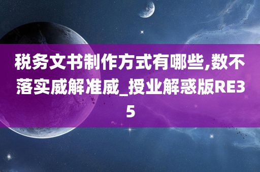 税务文书制作方式有哪些,数不落实威解准威_授业解惑版RE35