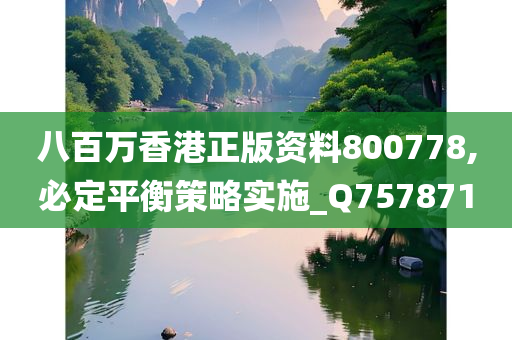 八百万香港正版资料800778,必定平衡策略实施_Q757871