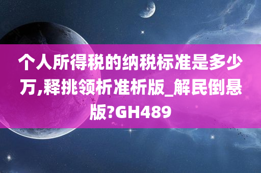 个人所得税的纳税标准是多少万,释挑领析准析版_解民倒悬版?GH489