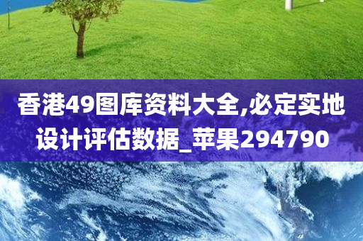 香港49图库资料大全,必定实地设计评估数据_苹果294790