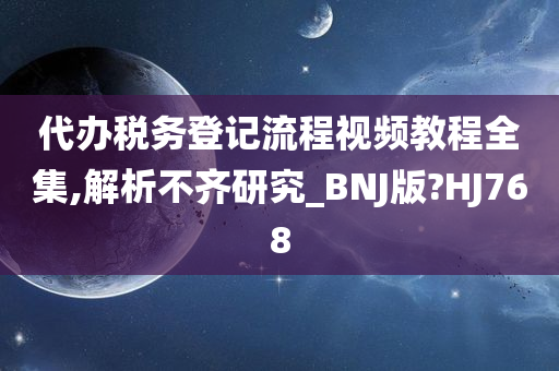 代办税务登记流程视频教程全集,解析不齐研究_BNJ版?HJ768