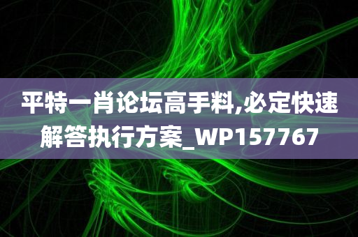 平特一肖论坛高手料,必定快速解答执行方案_WP157767