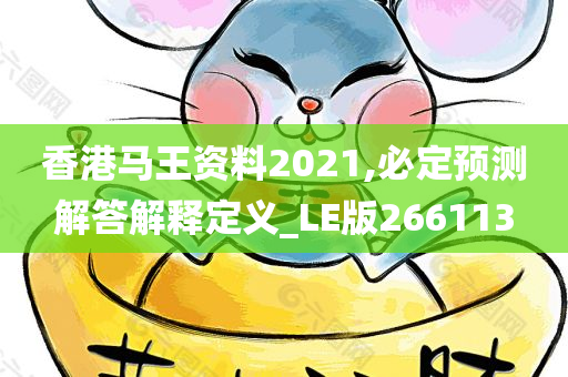 香港马王资料2021,必定预测解答解释定义_LE版266113